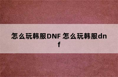 怎么玩韩服DNF 怎么玩韩服dnf